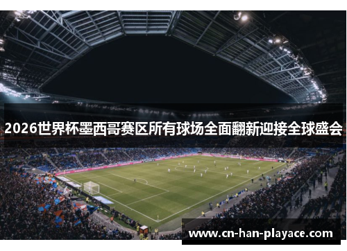 2026世界杯墨西哥赛区所有球场全面翻新迎接全球盛会