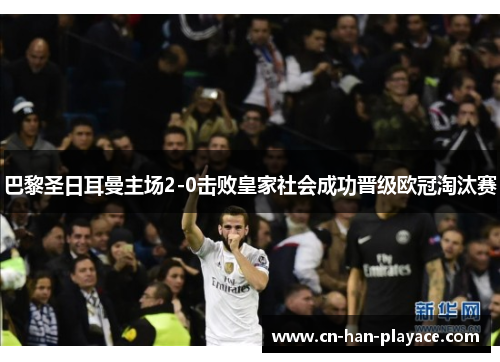 巴黎圣日耳曼主场2-0击败皇家社会成功晋级欧冠淘汰赛