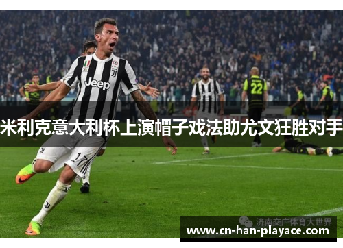 米利克意大利杯上演帽子戏法助尤文狂胜对手