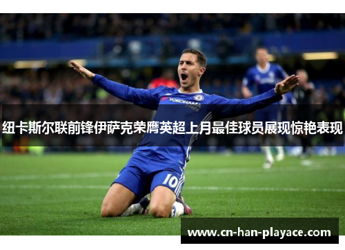 纽卡斯尔联前锋伊萨克荣膺英超上月最佳球员展现惊艳表现