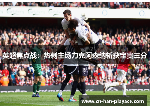 英超焦点战：热刺主场力克阿森纳斩获宝贵三分