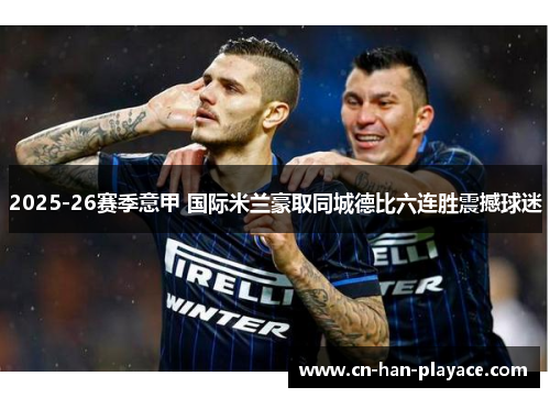 2025-26赛季意甲 国际米兰豪取同城德比六连胜震撼球迷