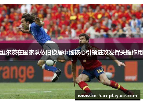 维尔茨在国家队依旧稳居中场核心引领进攻发挥关键作用 维尔茨在国家队依旧稳居中场核心引领进攻发挥关键作用