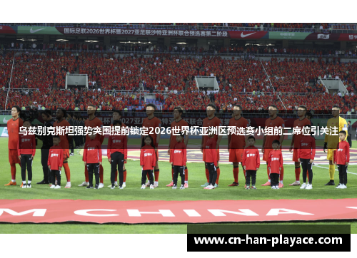 乌兹别克斯坦强势突围提前锁定2026世界杯亚洲区预选赛小组前二席位引关注 乌兹别克斯坦强势突围提前锁定2026世界杯亚洲区预选赛小组前二席位引关注