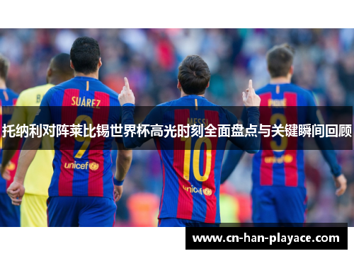 托纳利对阵莱比锡世界杯高光时刻全面盘点与关键瞬间回顾 托纳利对阵莱比锡世界杯高光时刻全面盘点与关键瞬间回顾